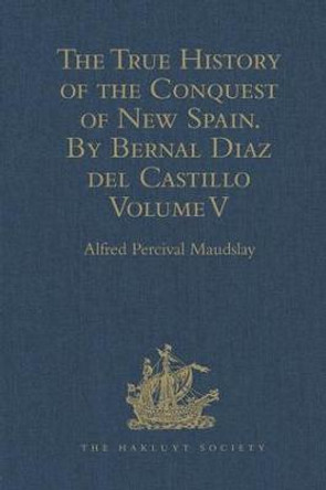 The True History of the Conquest of New Spain. By Bernal Diaz del Castillo, One of its Conquerors: From the Exact Copy made of the Original Manuscript. Edited and published in Mexico by Genaro Garcia. Volume V by Alfred Percival Maudslay