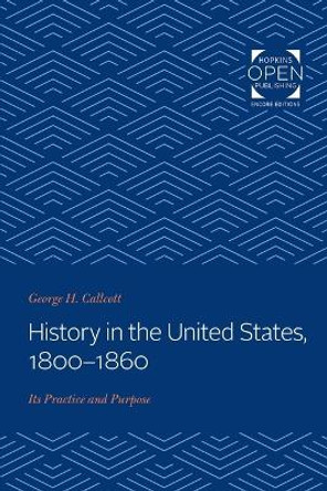 History in the United States, 1800-1860: Its Practice and Purpose by George H. Callcott