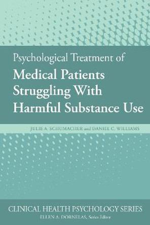 Psychological Treatment of Medical Patients Struggling With Harmful Substance Use by Julie A. Schumacher