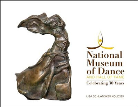 National Museum of Dance and Hall of Fame: Celebrating 30 Years by Lisa Schlansker Kolosek