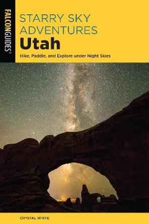 Starry Sky Adventures Utah: Hike, Paddle, and Explore under Night Skies by Crystal White