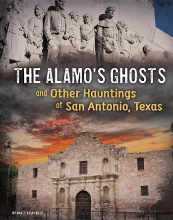 The Alamo's Ghosts and Other Hauntings of San Antonio, Texas by Matt Chandler