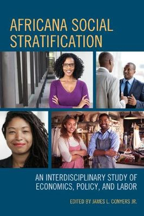 Africana Social Stratification: An Interdisciplinary Study of Economics, Policy, and Labor by James L Conyers