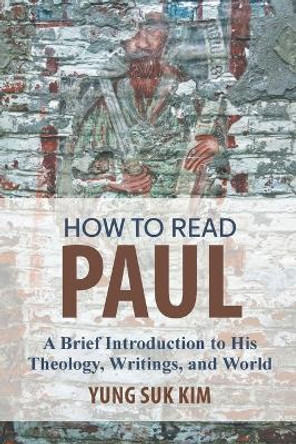 How to Read Paul: A Brief Introduction to His Theology, Writings, and World by Yung Suk Kim