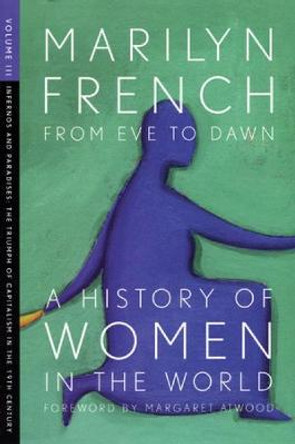 From Eve To Dawn, A History Of Women In The World, Volume Iii: Infernos and Paradises: The Triumphs of Capitalism in the 19th Century by Marilyn French