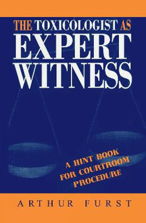 The Toxicologist as Expert Witness: A Hint Book for Courtroom Procedure by Arthur Furst