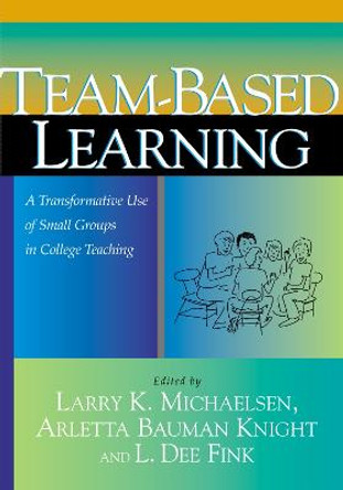 Team-Based Learning: A Transformative Use of Small Groups in College Teaching by Larry K. Michaelsen