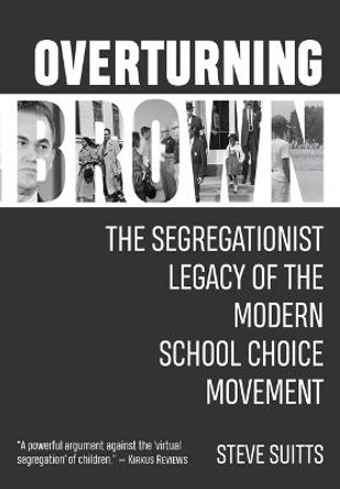 Overturning Brown: The Segregationist Legacy of the Modern School Choice Movement by Steve Suitts