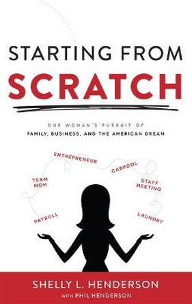 Starting from Scratch: One Woman's Pursuit of Family, Business and the American Dream by Shelly L Henderson