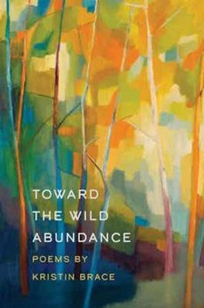 Toward the Wild Abundance by Kristin Brace