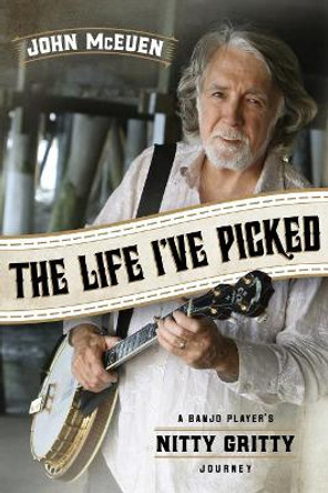 The Life I've Picked: A Banjo Player's Nitty Gritty Journey by John McEuen