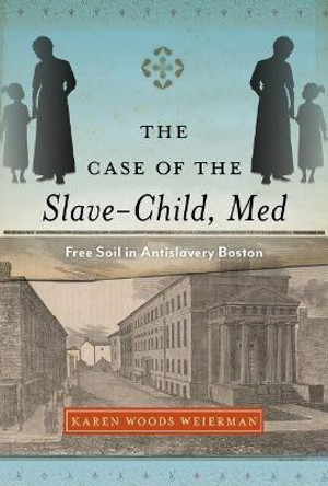 The Case of the Slave-Child, Med: Free Soil in Antislavery Boston by Karen Woods Weierman