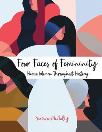 Four Faces of Femininity: Heroic Women Throughout History by Barbara McNally