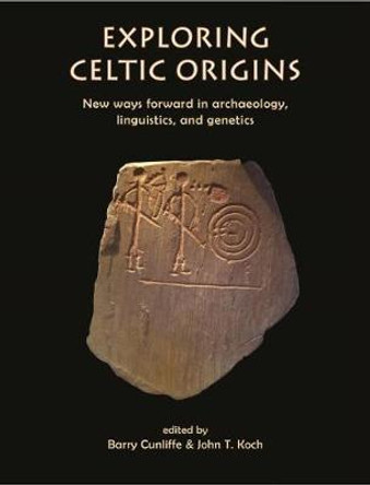 Exploring Celtic Origins: New Ways Forward in Archaeology, Linguistics, and Genetics by Barry Cunliffe