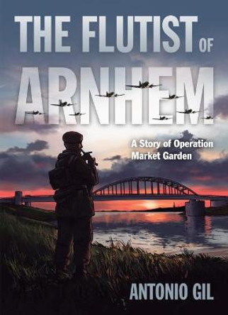 The Flutist of Arnhem: A Story of Operation Market Garden by Antonio Gil