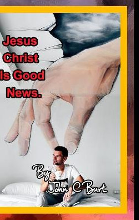 Jesus Christ Is Good News. by John C Burt