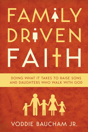 Family Driven Faith: Doing What It Takes to Raise Sons and Daughters Who Walk with God by Voddie Baucham, Jr.