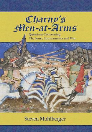 Charny's Men-at-Arms: Questions Concerning the Joust, Tournament and War by Steven Muhlberger