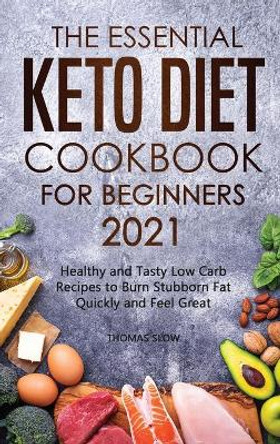 The Essential Keto Diet Cookbook for Beginners 2021: Healthy and Tasty Low Carb Recipes to Burn Stubborn Fat Quickly and Feel Great by Thomas Slow