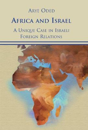 Africa and Israel: A Unique Case in Israeli Foreign Relations by Arye Oded