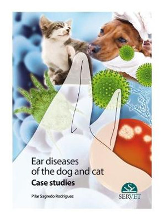 Ear Diseases in Dogs and Cats. Case studies by Pilar Sagredo  Rodriguez