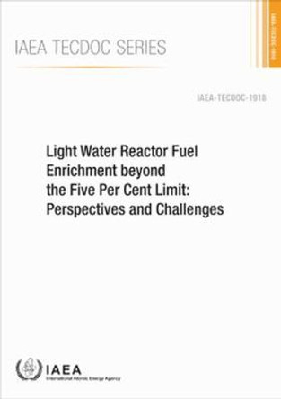 Light Water Reactor Fuel Enrichment Beyond the Five Per Cent Limit: Perspectives and Challenges by International Atomic Energy Agency