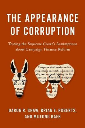 The Appearance of Corruption: Testing the Supreme Courtas Assumptions about Campaign Finance Reform by Daron R Shaw