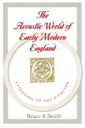 The Acoustic World of Early Modern England: Attending to the O-Factor by B.R. Smith