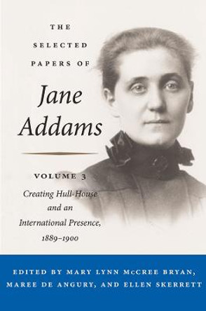 The Selected Papers of Jane Addams: Vol. 3: Creating Hull-House and an International Presence, 1889-1900 by Jane Addams