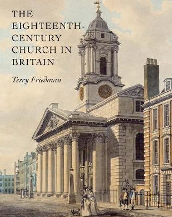 The Eighteenth-Century Church in Britain by Terry Friedman