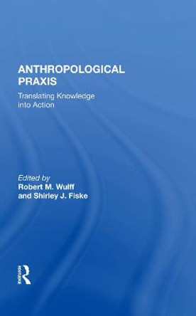 Anthropological Praxis: Translating Knowledge into Action by Robert M. Wulff