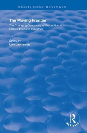 The Moving Frontier: The Changing Geography of Production in Labour-Intensive Industries by Lois Labrianidis