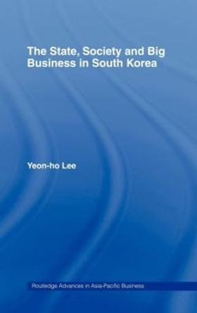 The State, Society and Big Business in South Korea by Yeon-Ho Lee