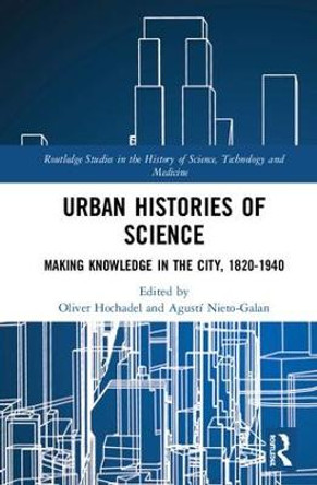 Urban Histories of Science: Making Knowledge in the City, 1820-1940 by Dr Oliver Hochadel