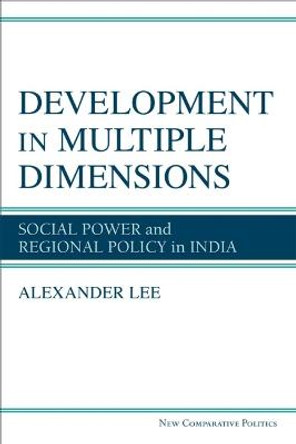 Development in Multiple Dimensions: Social Power and Regional Policy in India by Alexander Lee