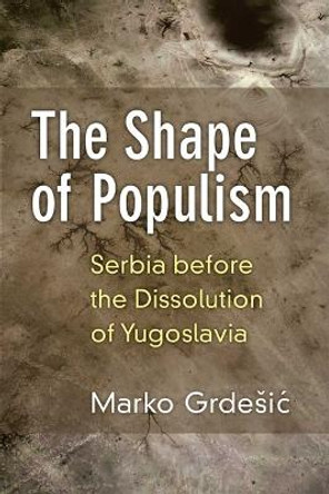 The Shape of Populism: Serbia before the Dissolution of Yugoslavia by Marko Grdesic