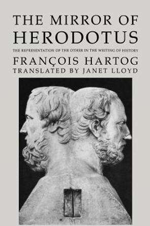 The Mirror of Herodotus: The Representation of the Other in the Writing of History by Francois Hartog