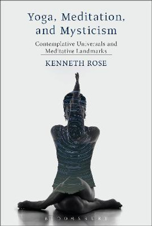 Yoga, Meditation, and Mysticism: Contemplative Universals and Meditative Landmarks by Kenneth Rose