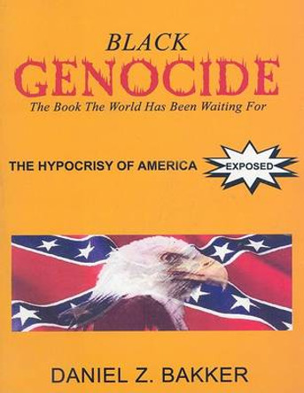 Black Genocide: The Hypocrisy of America Exposed by Daniel Z Bakker