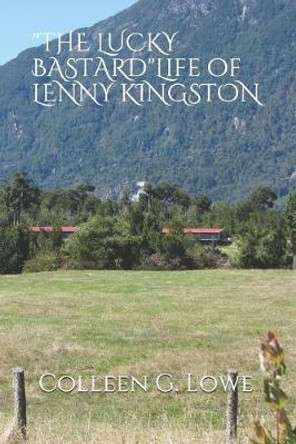 &quot;THE LUCKY BASTARD&quot;-Life of Lenny Kingston by Colleen G Lowe