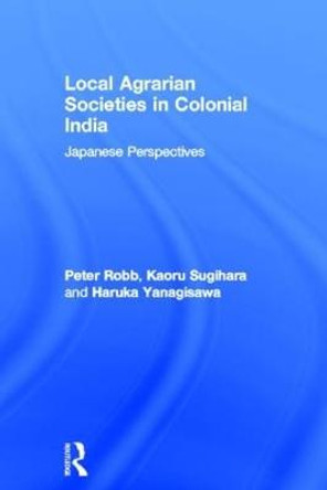 Local Agrarian Societies in Colonial India: Japanese Perspectives by Peter Robb