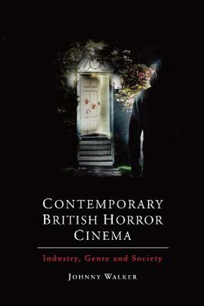 Contemporary British Horror Cinema: Industry, Genre and Society by Johnny Walker