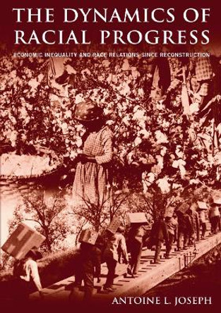 The Dynamics of Racial Progress: Economic Inequality and Race Relations Since Reconstruction by Antoine L. Joseph