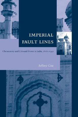 Imperial Fault Lines: Christianity and Colonial Power in India, 1818-1940 by Jeffrey Cox