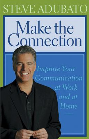 Make the Connection: Improve Your Communication at Work and at Home by Steve Adubato