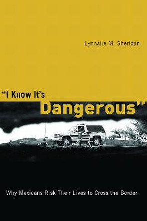 I Know It's Dangerous: Why Mexicans Risk Their Lives to Cross the Border by Lynnaire M. Sheridan