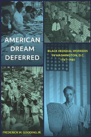 American Dream Deferred: Black Federal Workers in Washington, D.C., 1941-1981 by Frederick W. Gooding
