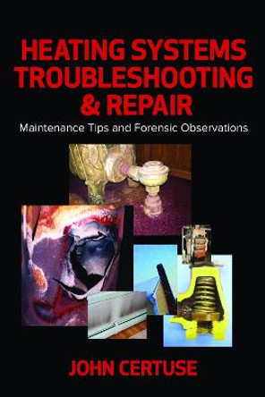 Heating Systems Troubleshooting and Repair: Maintenance Tips and Forensic Observation by John Certuse