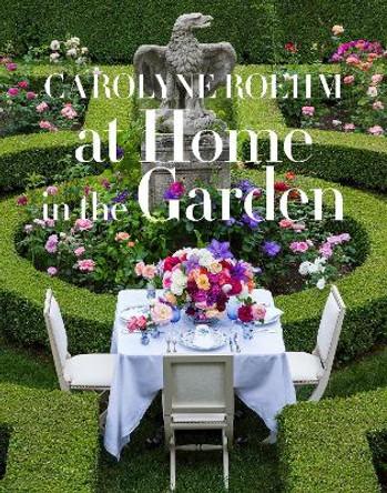 At Home In The Garden by Carolyne Roehm