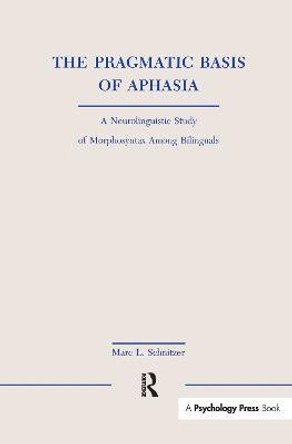 The Pragmatic Basis of Aphasia: A Neurolinguistic Study of Morphosyntax Among Bilinguals by Marc L. Schnitzer